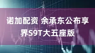 诺加配资 余承东公布享界S9T大五座版