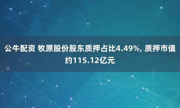公牛配资 牧原股份股东质押占比4.49%, 质押市值约115.12亿元