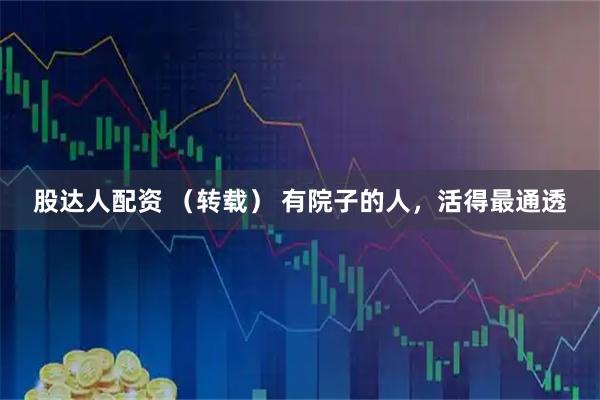 股达人配资 （转载） 有院子的人，活得最通透