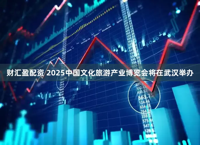 财汇盈配资 2025中国文化旅游产业博览会将在武汉举办