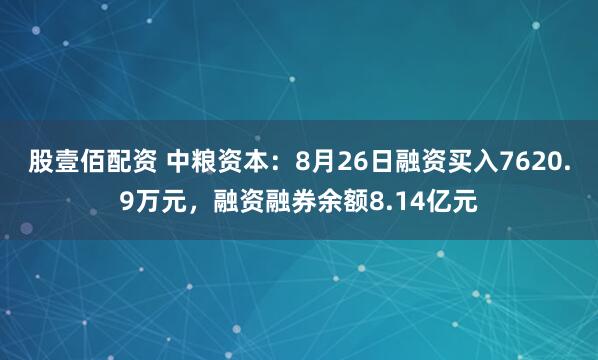 股壹佰配资 中粮资本:8月26日融资买入7620.9万元,融资融券余额8.14亿元