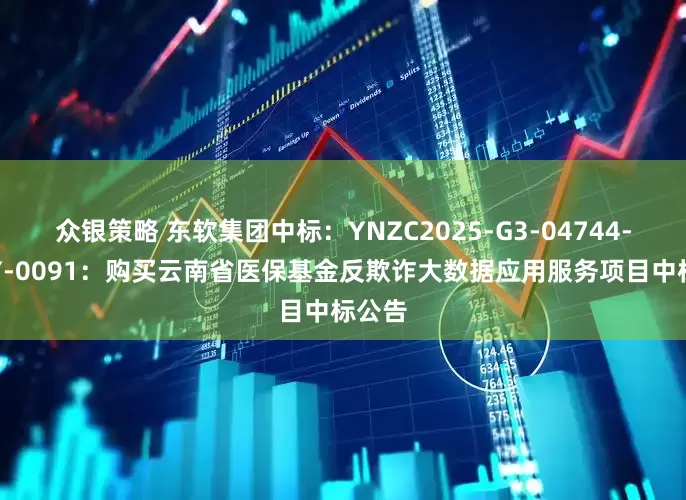 众银策略 东软集团中标:YNZC2025-G3-04744-YNFY-0091:购买云南省医保基金反欺诈大数据应用服务项目中标公告