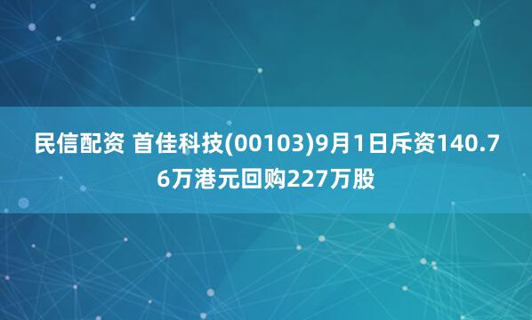 民信配资 首佳科技(00103)9月1日斥资140.76万港元回购227万股