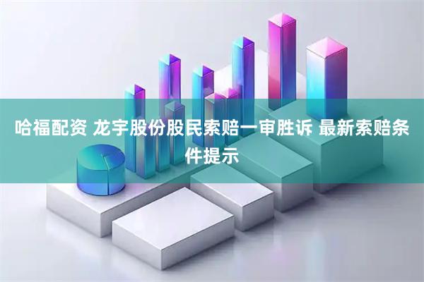 哈福配资 龙宇股份股民索赔一审胜诉 最新索赔条件提示