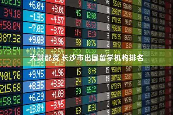 大财配资 长沙市出国留学机构排名