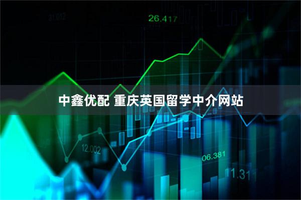 中鑫优配 重庆英国留学中介网站