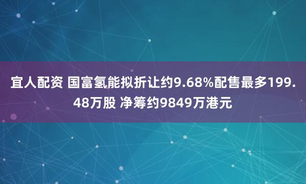 宜人配资 国富氢能拟折让约9.68%配售最多199.48万股 净筹约9849万港元