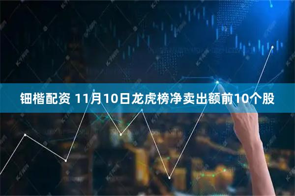 钿楷配资 11月10日龙虎榜净卖出额前10个股