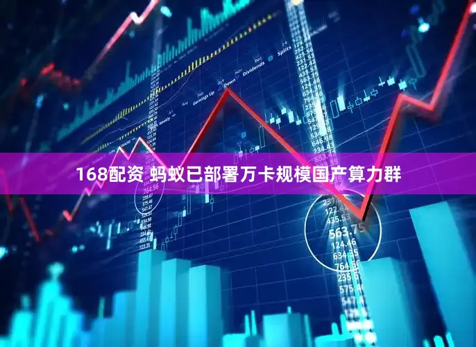 168配资 蚂蚁已部署万卡规模国产算力群