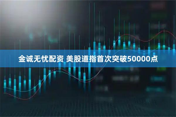 金诚无忧配资 美股道指首次突破50000点