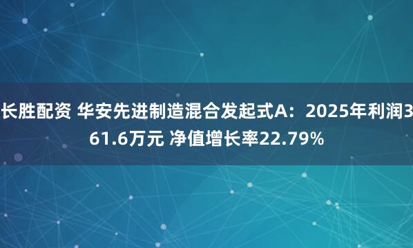 长胜配资 华安先进制造混合发起式A：2025年利润361.6万元 净值增长率22.79%